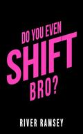 Do You Even Shift, Bro? by River Ramsey